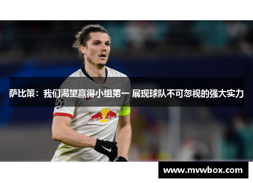 萨比策:我们渴望赢得小组第一 展现球队不可忽视的强大实力 萨比策:我们渴望赢得小组第一 展现球队不可忽视的强大实力