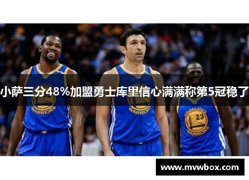 小萨三分48%加盟勇士库里信心满满称第5冠稳了 小萨三分48%加盟勇士库里信心满满称第5冠稳了
