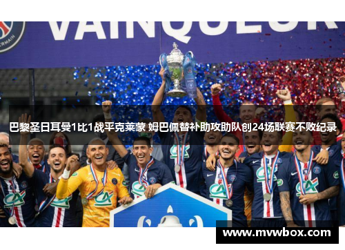 巴黎圣日耳曼1比1战平克莱蒙 姆巴佩替补助攻助队创24场联赛不败纪录 巴黎圣日耳曼1比1战平克莱蒙 姆巴佩替补助攻助队创24场联赛不败纪录