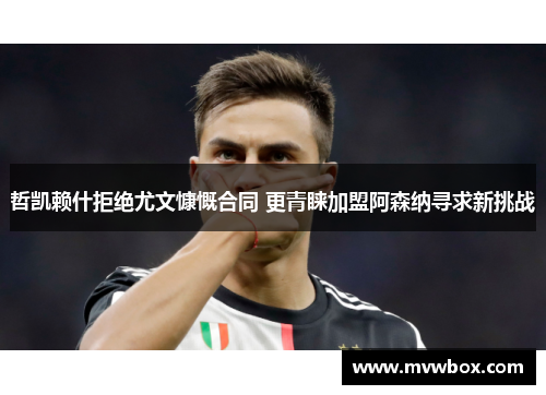 哲凯赖什拒绝尤文慷慨合同 更青睐加盟阿森纳寻求新挑战 哲凯赖什拒绝尤文慷慨合同 更青睐加盟阿森纳寻求新挑战