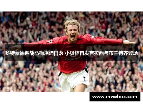 多特蒙德迎战马梅洛迪日落 小贝林首发吉拉西与布兰特齐登场 多特蒙德迎战马梅洛迪日落 小贝林首发吉拉西与布兰特齐登场