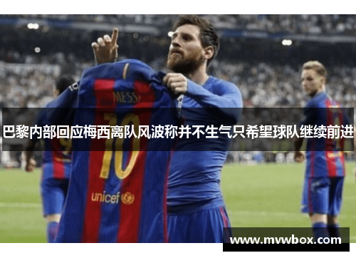 巴黎内部回应梅西离队风波称并不生气只希望球队继续前进 巴黎内部回应梅西离队风波称并不生气只希望球队继续前进