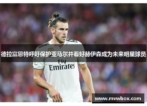 德拉富恩特呼吁保护亚马尔并看好赫伊森成为未来明星球员 德拉富恩特呼吁保护亚马尔并看好赫伊森成为未来明星球员