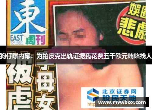 狗仔曝内幕:为拍皮克出轨证据我花费五千欧元贿赂线人 狗仔曝内幕:为拍皮克出轨证据我花费五千欧元贿赂线人