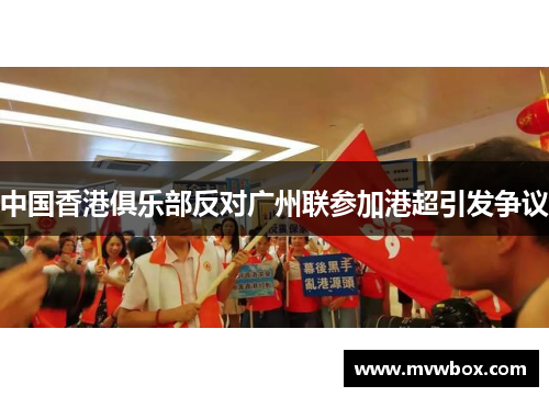 中国香港俱乐部反对广州联参加港超引发争议 中国香港俱乐部反对广州联参加港超引发争议
