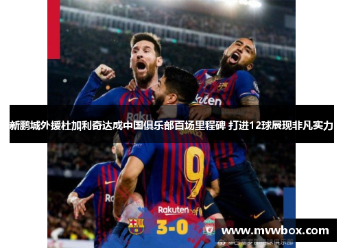 新鹏城外援杜加利奇达成中国俱乐部百场里程碑 打进12球展现非凡实力 新鹏城外援杜加利奇达成中国俱乐部百场里程碑 打进12球展现非凡实力