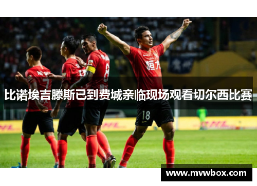 比诺埃吉滕斯已到费城亲临现场观看切尔西比赛 比诺埃吉滕斯已到费城亲临现场观看切尔西比赛