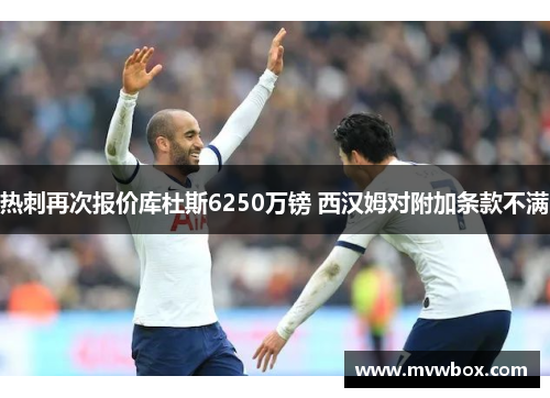 热刺再次报价库杜斯6250万镑 西汉姆对附加条款不满 热刺再次报价库杜斯6250万镑 西汉姆对附加条款不满