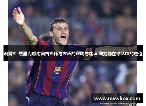 路易斯-恩里克感谢奥古斯托与齐沃的帮助与建议 助力他在球队中的定位 路易斯-恩里克感谢奥古斯托与齐沃的帮助与建议 助力他在球队中的定位